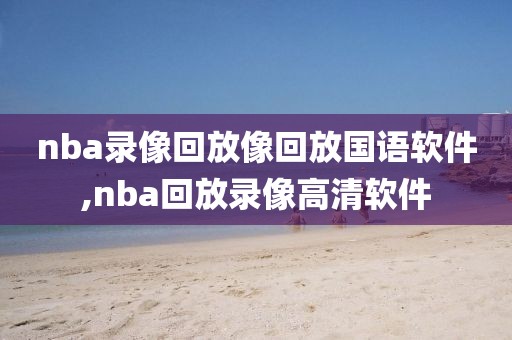 nba录像回放像回放国语软件,nba回放录像高清软件