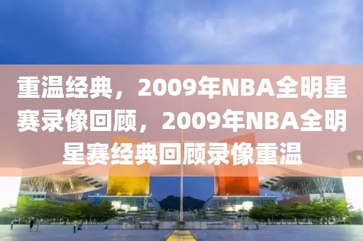 重温经典，2009年NBA全明星赛录像回顾，2009年NBA全明星赛经典回顾录像重温