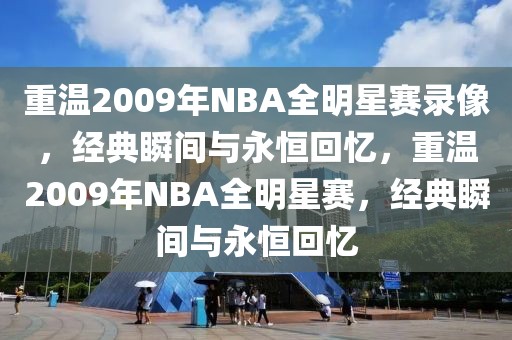 重温2009年NBA全明星赛录像，经典瞬间与永恒回忆，重温2009年NBA全明星赛，经典瞬间与永恒回忆