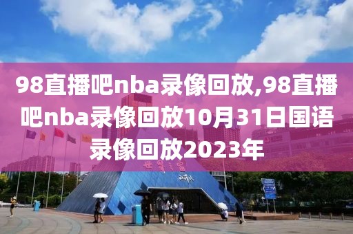 98直播吧nba录像回放,98直播吧nba录像回放10月31日国语录像回放2023年