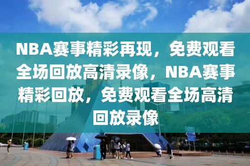 NBA赛事精彩再现，免费观看全场回放高清录像，NBA赛事精彩回放，免费观看全场高清回放录像