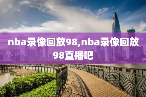 nba录像回放98,nba录像回放98直播吧