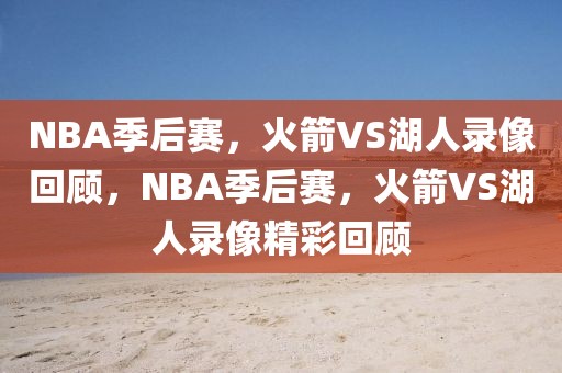 NBA季后赛，火箭VS湖人录像回顾，NBA季后赛，火箭VS湖人录像精彩回顾