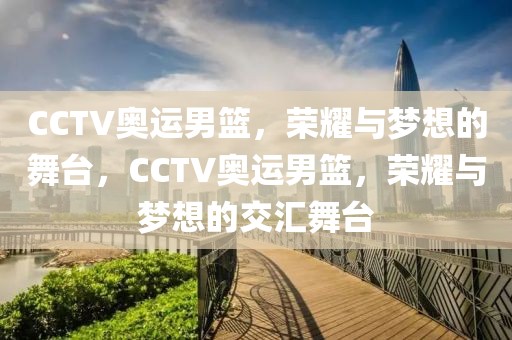 CCTV奥运男篮，荣耀与梦想的舞台，CCTV奥运男篮，荣耀与梦想的交汇舞台