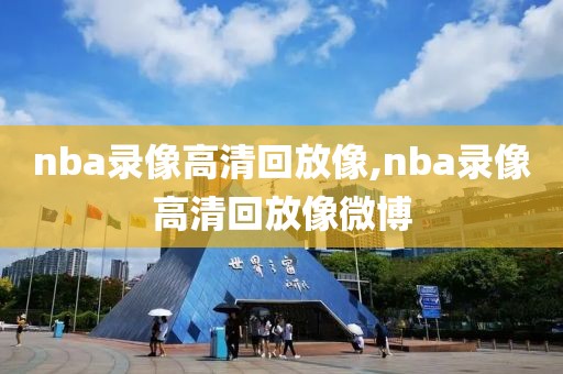 nba录像高清回放像,nba录像高清回放像微博