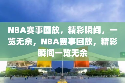 NBA赛事回放，精彩瞬间，一览无余，NBA赛事回放，精彩瞬间一览无余