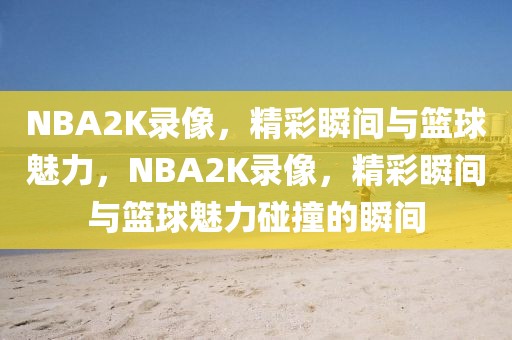 NBA2K录像，精彩瞬间与篮球魅力，NBA2K录像，精彩瞬间与篮球魅力碰撞的瞬间