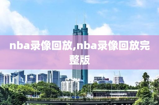 nba录像回放,nba录像回放完整版