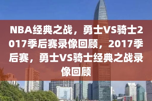 NBA经典之战，勇士VS骑士2017季后赛录像回顾，2017季后赛，勇士VS骑士经典之战录像回顾