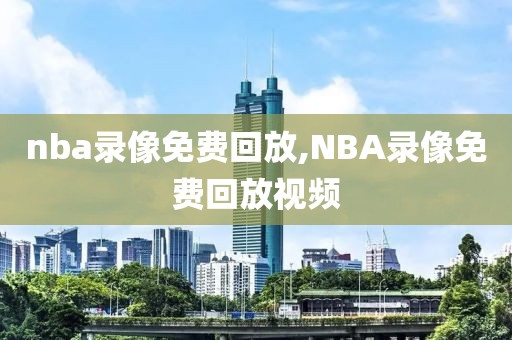 nba录像免费回放,NBA录像免费回放视频