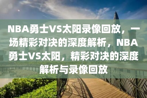 NBA勇士VS太阳录像回放，一场精彩对决的深度解析，NBA勇士VS太阳，精彩对决的深度解析与录像回放