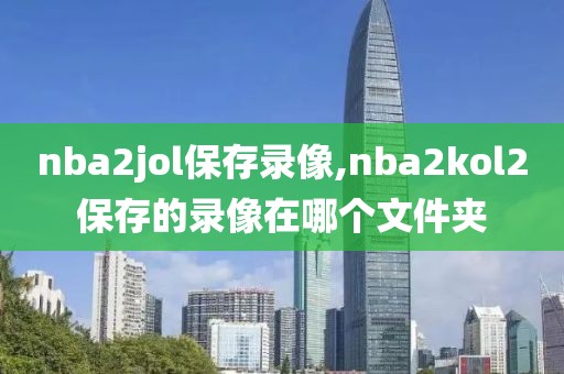 nba2jol保存录像,nba2kol2保存的录像在哪个文件夹