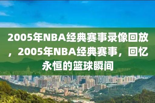 2005年NBA经典赛事录像回放，2005年NBA经典赛事，回忆永恒的篮球瞬间