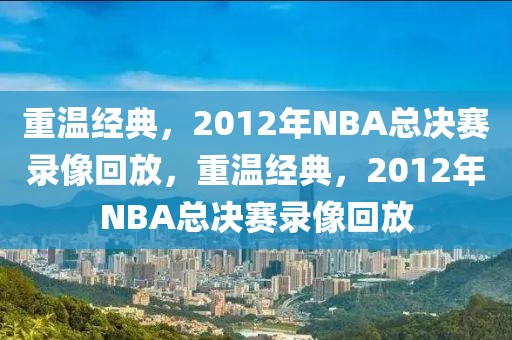 重温经典，2012年NBA总决赛录像回放，重温经典，2012年NBA总决赛录像回放