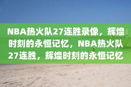 NBA热火队27连胜录像，辉煌时刻的永恒记忆，NBA热火队27连胜，辉煌时刻的永恒记忆