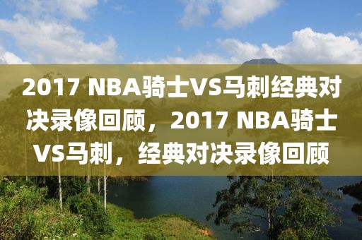 2017 NBA骑士VS马刺经典对决录像回顾，2017 NBA骑士VS马刺，经典对决录像回顾