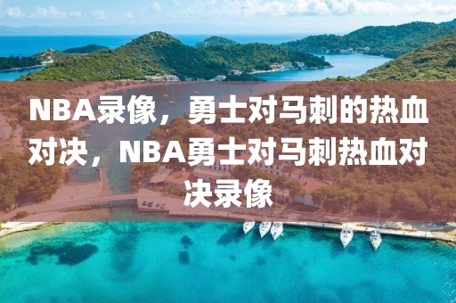 NBA录像，勇士对马刺的热血对决，NBA勇士对马刺热血对决录像