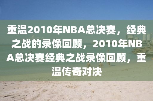 重温2010年NBA总决赛，经典之战的录像回顾，2010年NBA总决赛经典之战录像回顾，重温传奇对决