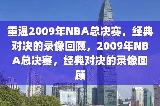 重温2009年NBA总决赛，经典对决的录像回顾，2009年NBA总决赛，经典对决的录像回顾