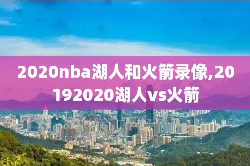 2020nba湖人和火箭录像,20192020湖人vs火箭