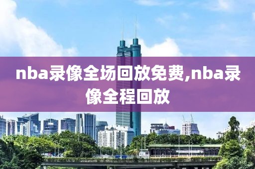 nba录像全场回放免费,nba录像全程回放