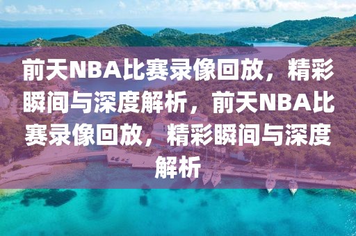 前天NBA比赛录像回放，精彩瞬间与深度解析，前天NBA比赛录像回放，精彩瞬间与深度解析