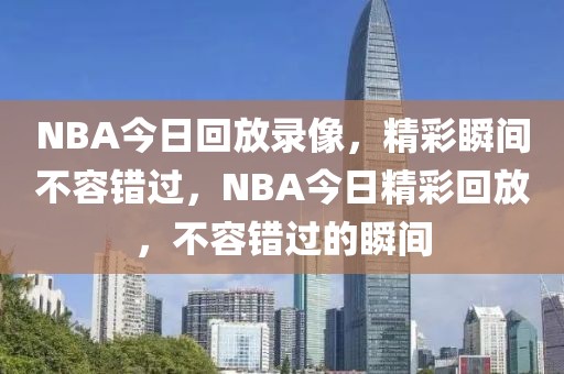 NBA今日回放录像，精彩瞬间不容错过，NBA今日精彩回放，不容错过的瞬间