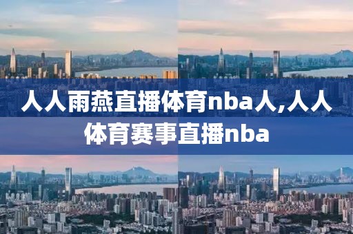 人人雨燕直播体育nba人,人人体育赛事直播nba