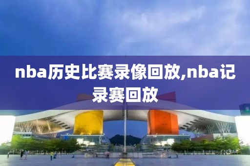 nba历史比赛录像回放,nba记录赛回放