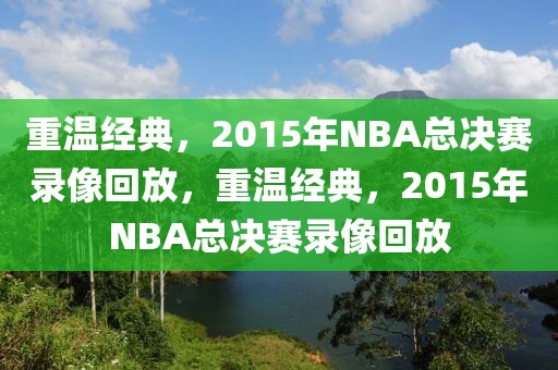 重温经典，2015年NBA总决赛录像回放，重温经典，2015年NBA总决赛录像回放