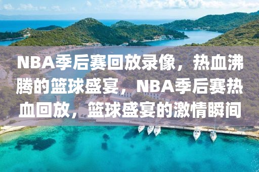 NBA季后赛回放录像，热血沸腾的篮球盛宴，NBA季后赛热血回放，篮球盛宴的激情瞬间