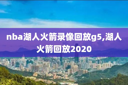 nba湖人火箭录像回放g5,湖人火箭回放2020