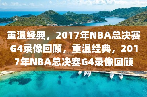 重温经典，2017年NBA总决赛G4录像回顾，重温经典，2017年NBA总决赛G4录像回顾