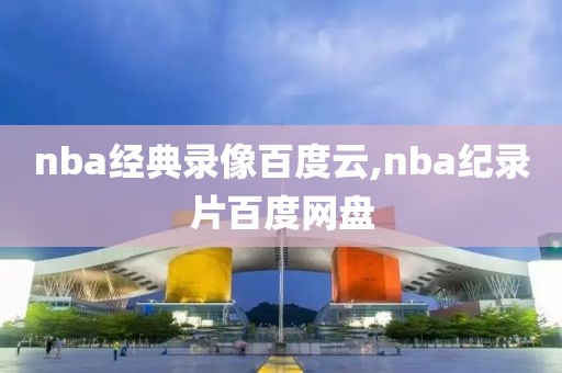 nba经典录像百度云,nba纪录片百度网盘