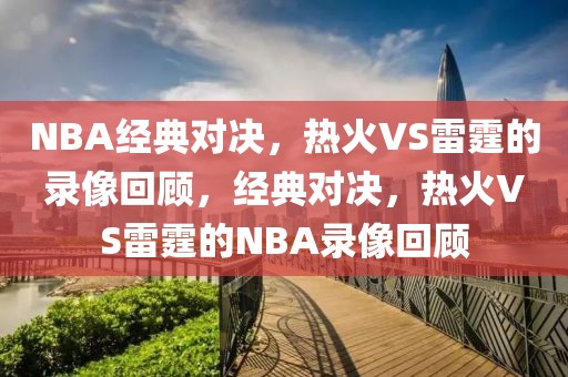 NBA经典对决，热火VS雷霆的录像回顾，经典对决，热火VS雷霆的NBA录像回顾