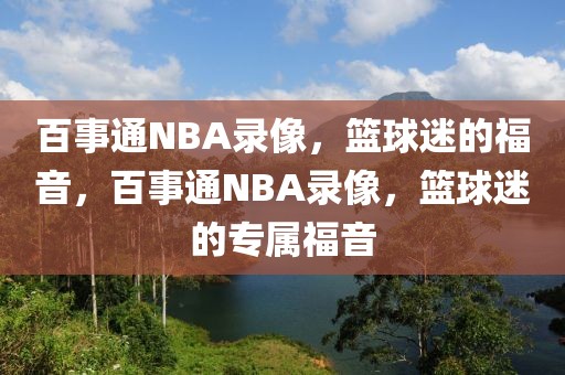 百事通NBA录像，篮球迷的福音，百事通NBA录像，篮球迷的专属福音