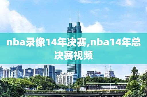 nba录像14年决赛,nba14年总决赛视频