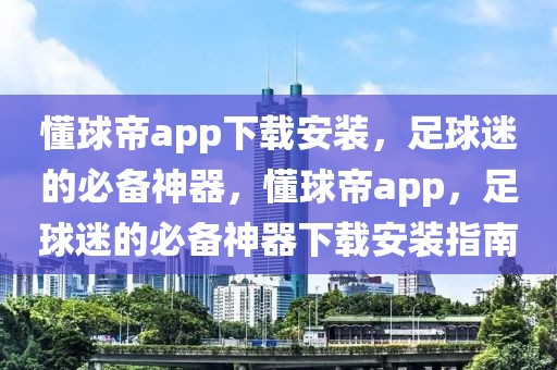 懂球帝app下载安装，足球迷的必备神器，懂球帝app，足球迷的必备神器下载安装指南