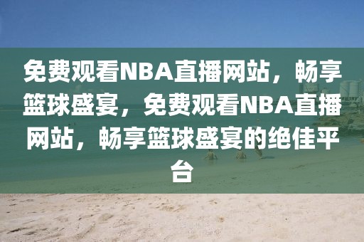 免费观看NBA直播网站，畅享篮球盛宴，免费观看NBA直播网站，畅享篮球盛宴的绝佳平台