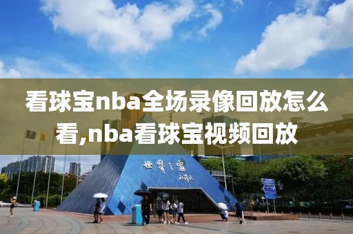 看球宝nba全场录像回放怎么看,nba看球宝视频回放