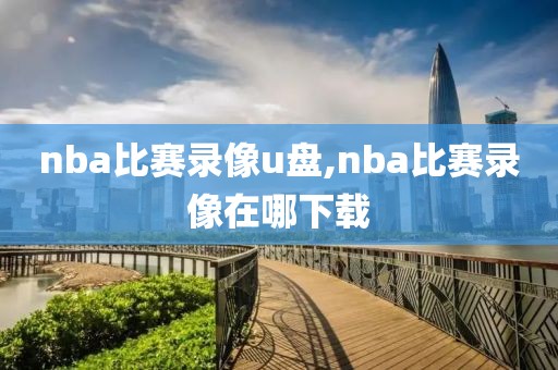 nba比赛录像u盘,nba比赛录像在哪下载