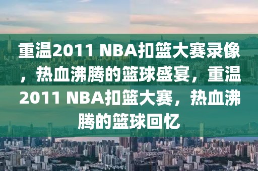 重温2011 NBA扣篮大赛录像，热血沸腾的篮球盛宴，重温2011 NBA扣篮大赛，热血沸腾的篮球回忆