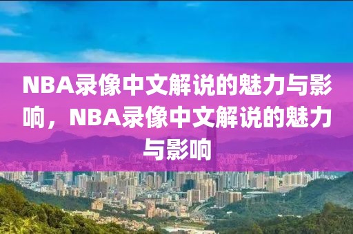 NBA录像中文解说的魅力与影响，NBA录像中文解说的魅力与影响