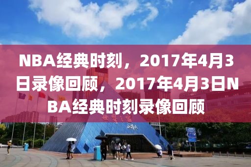 NBA经典时刻，2017年4月3日录像回顾，2017年4月3日NBA经典时刻录像回顾