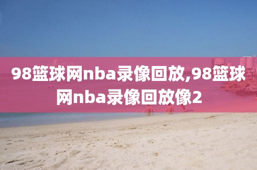 98篮球网nba录像回放,98篮球网nba录像回放像2