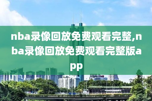 nba录像回放免费观看完整,nba录像回放免费观看完整版app