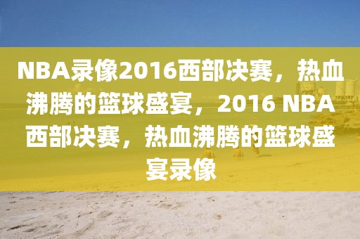 NBA录像2016西部决赛，热血沸腾的篮球盛宴，2016 NBA西部决赛，热血沸腾的篮球盛宴录像