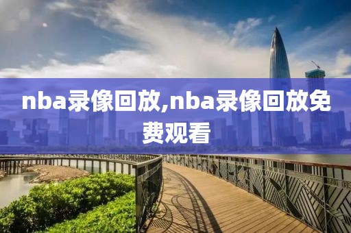 nba录像回放,nba录像回放免费观看