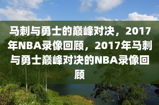 马刺与勇士的巅峰对决，2017年NBA录像回顾，2017年马刺与勇士巅峰对决的NBA录像回顾