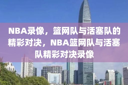 NBA录像，篮网队与活塞队的精彩对决，NBA篮网队与活塞队精彩对决录像